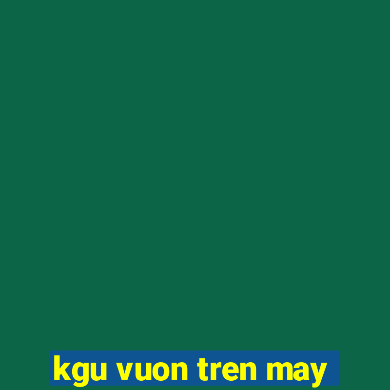 kgu vuon tren may