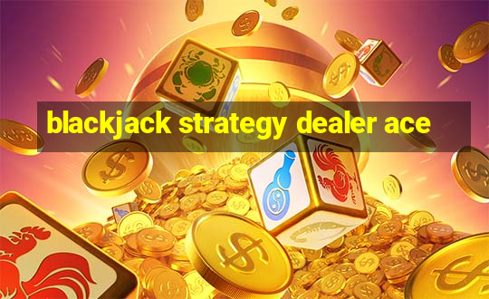 blackjack strategy dealer ace