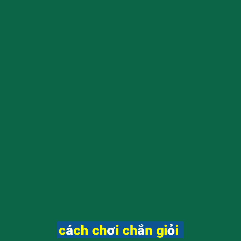 cách chơi chắn giỏi