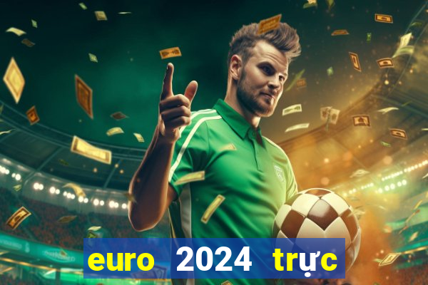 euro 2024 trực tiếp kênh nào