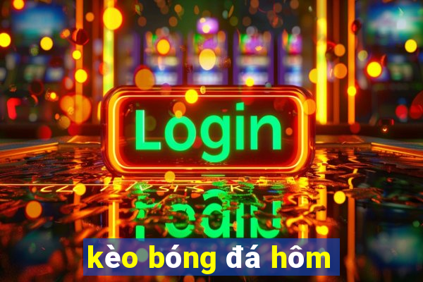 kèo bóng đá hôm