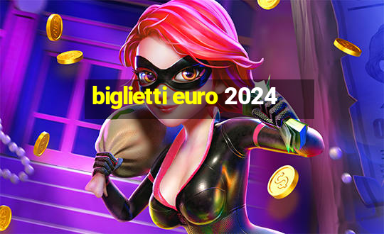 biglietti euro 2024