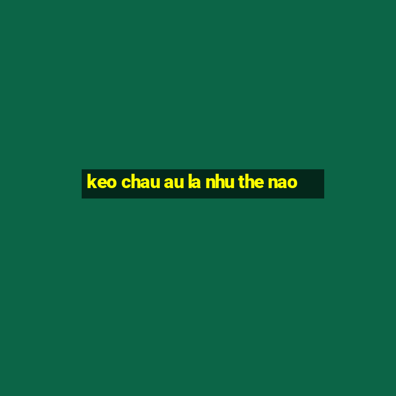 keo chau au la nhu the nao