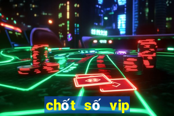 chốt số vip miền bắc hôm nay