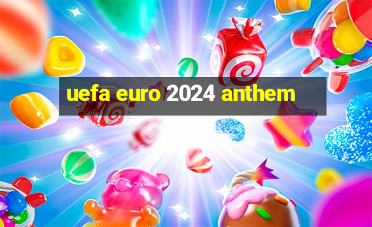 uefa euro 2024 anthem