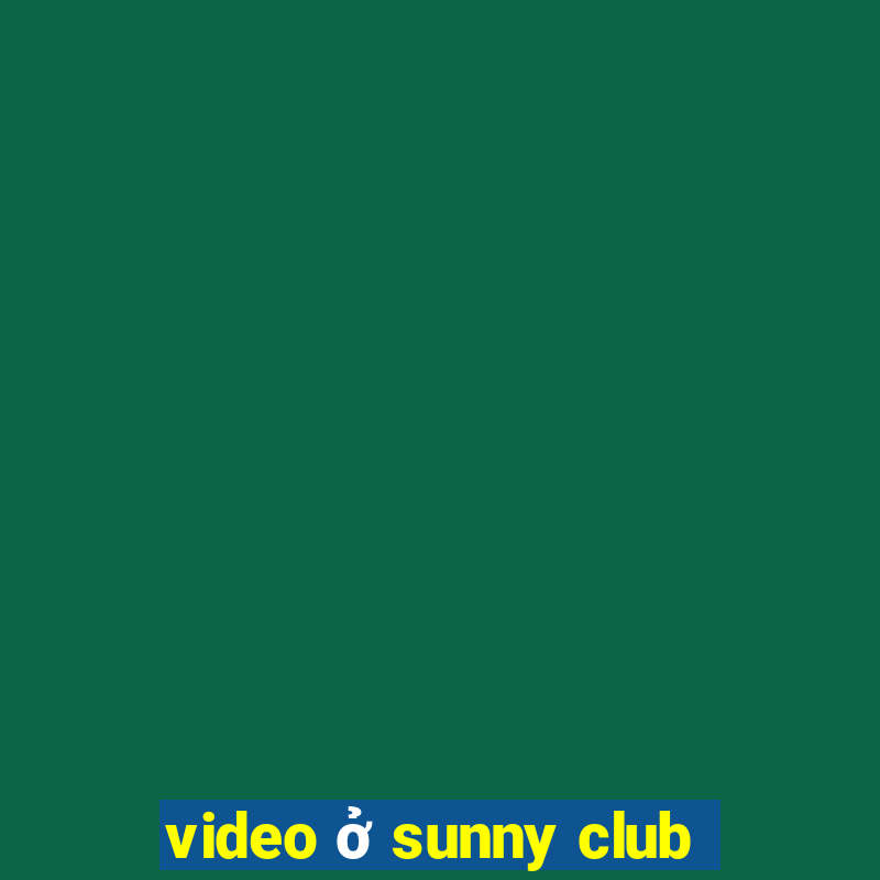 video ở sunny club