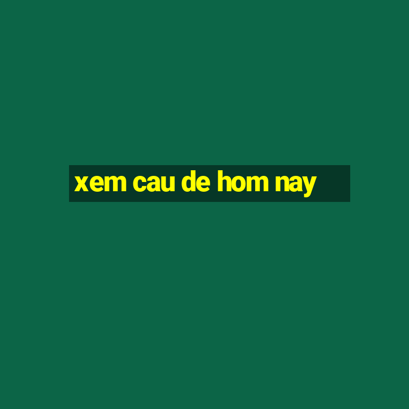 xem cau de hom nay