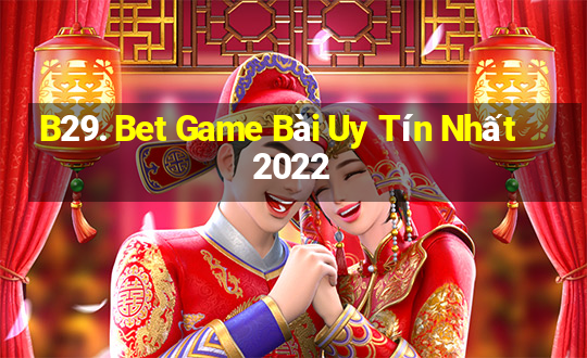 B29. Bet Game Bài Uy Tín Nhất 2022