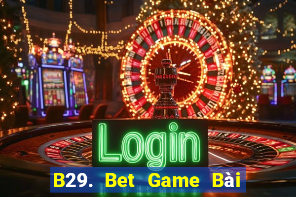 B29. Bet Game Bài Uy Tín Nhất 2022