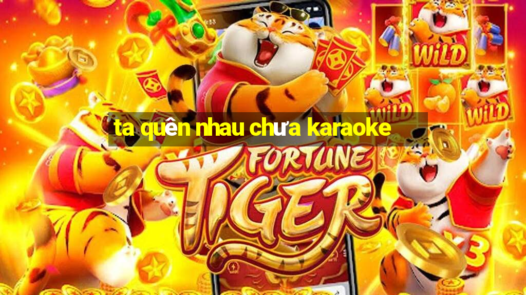 ta quên nhau chưa karaoke