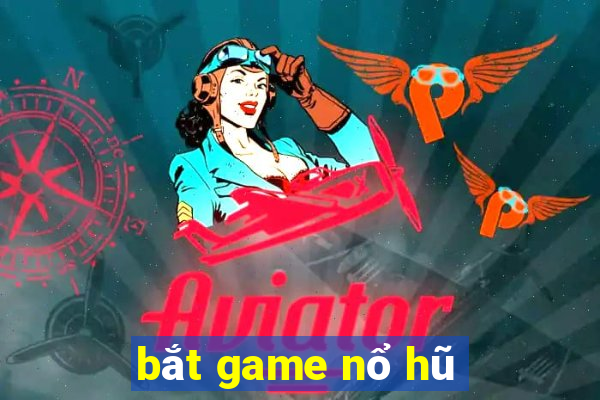 bắt game nổ hũ