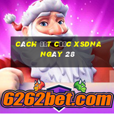 Cách đặt cược XSDNA ngày 28