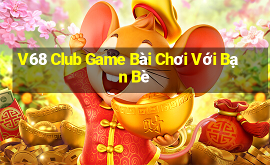 V68 Club Game Bài Chơi Với Bạn Bè