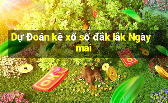 Dự Đoán kê xổ số đắk lắk Ngày mai