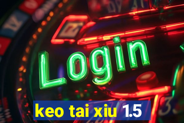 keo tai xiu 1.5