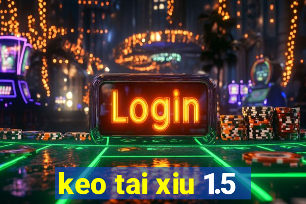 keo tai xiu 1.5