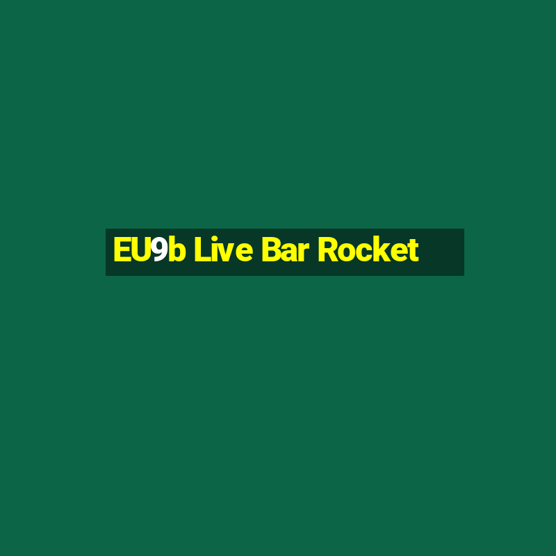 EU9b Live Bar Rocket