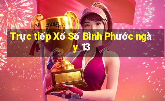 Trực tiếp Xổ Số Bình Phước ngày 13