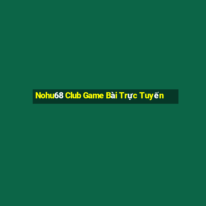 Nohu68 Club Game Bài Trực Tuyến