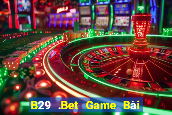 B29 .Bet Game Bài Online Đổi Thưởng