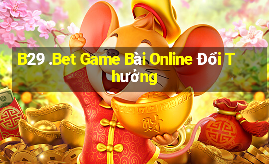 B29 .Bet Game Bài Online Đổi Thưởng