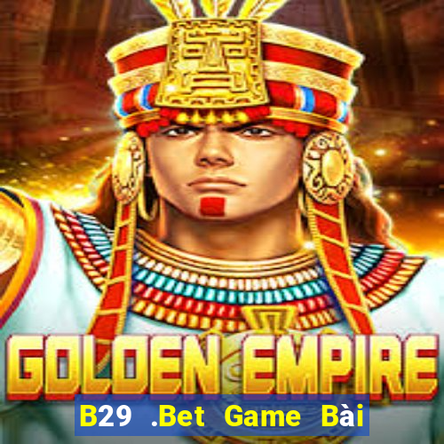 B29 .Bet Game Bài Online Đổi Thưởng