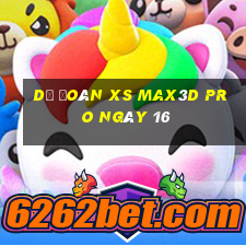 Dự đoán xs Max3D Pro ngày 16