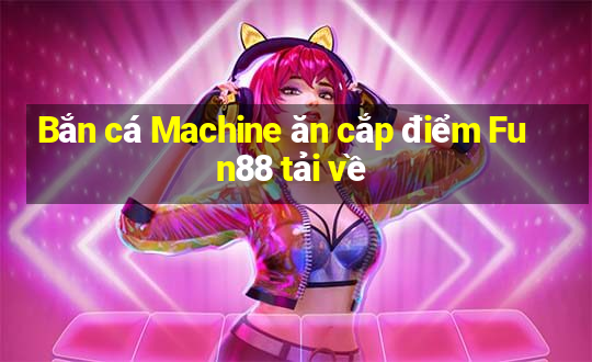 Bắn cá Machine ăn cắp điểm Fun88 tải về