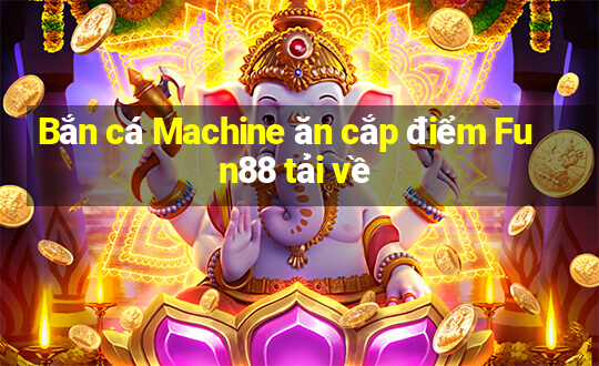 Bắn cá Machine ăn cắp điểm Fun88 tải về