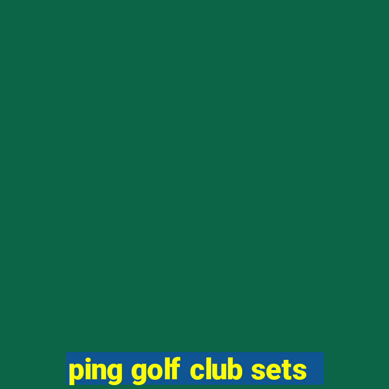 ping golf club sets