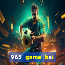 965 game bài Phiên bản mới nhất 2021