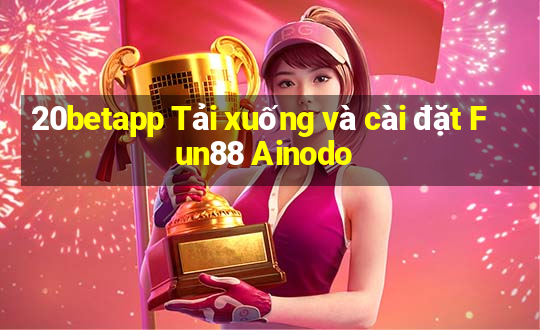 20betapp Tải xuống và cài đặt Fun88 Ainodo