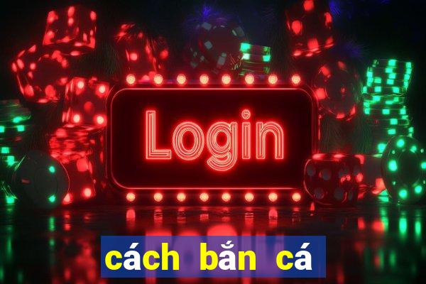 cách bắn cá ăn tiền nhiều