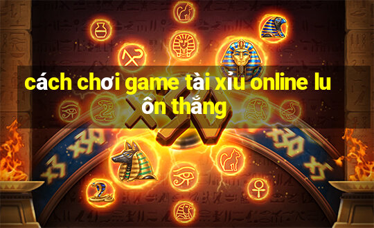 cách chơi game tài xỉu online luôn thắng