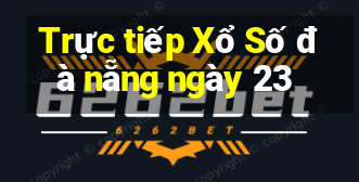 Trực tiếp Xổ Số đà nẵng ngày 23