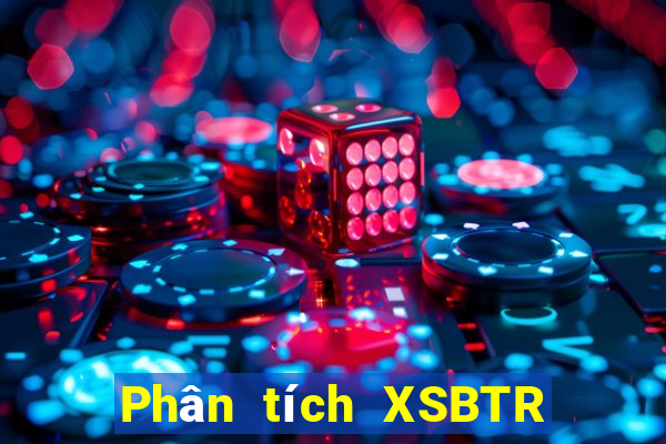 Phân tích XSBTR ngày 2