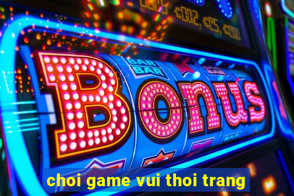 choi game vui thoi trang