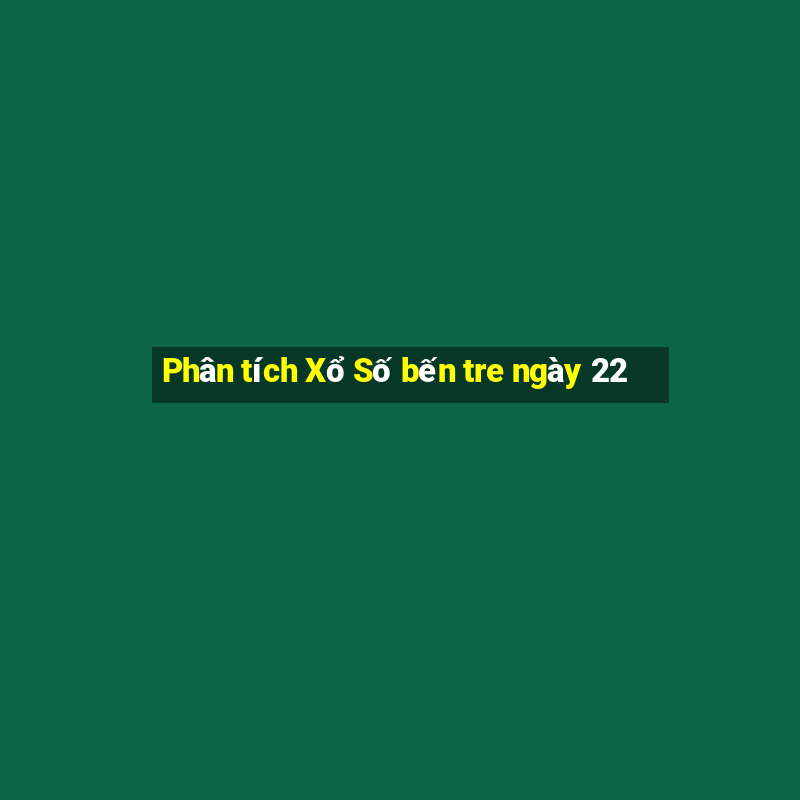 Phân tích Xổ Số bến tre ngày 22