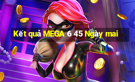 Kết quả MEGA 6 45 Ngày mai