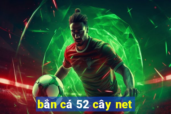 bắn cá 52 cây net