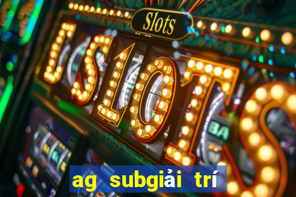 ag subgiải trí rất giả mạo