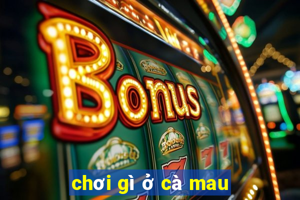 chơi gì ở cà mau