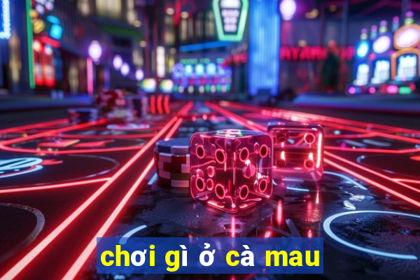 chơi gì ở cà mau