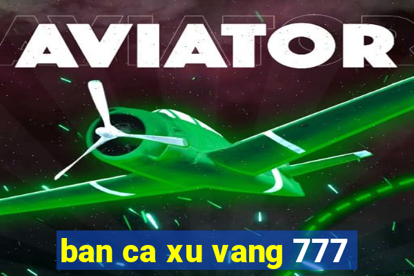 ban ca xu vang 777