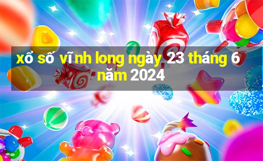 xổ số vĩnh long ngày 23 tháng 6 năm 2024