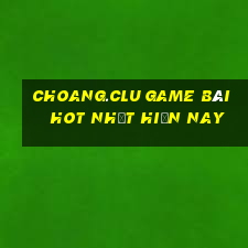 Choang.Clu Game Bài Hot Nhất Hiện Nay