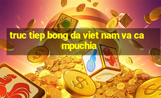 truc tiep bong da viet nam va campuchia