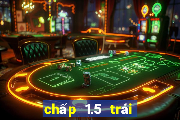 chấp 1.5 trái là sao