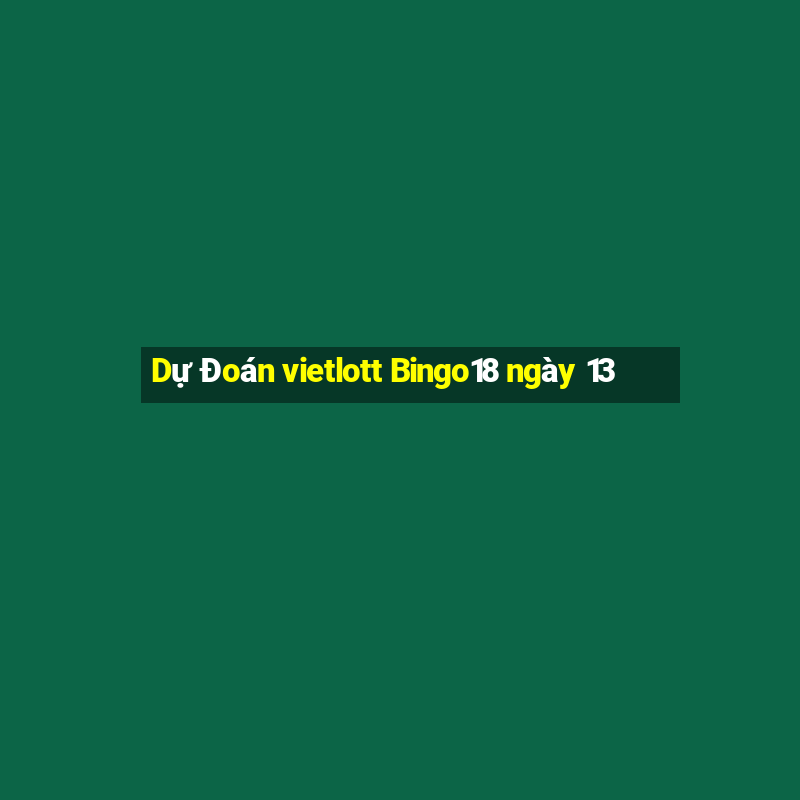 Dự Đoán vietlott Bingo18 ngày 13