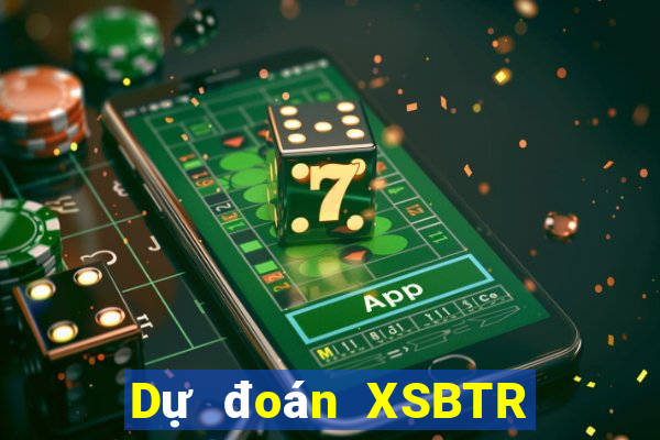 Dự đoán XSBTR ngày 26